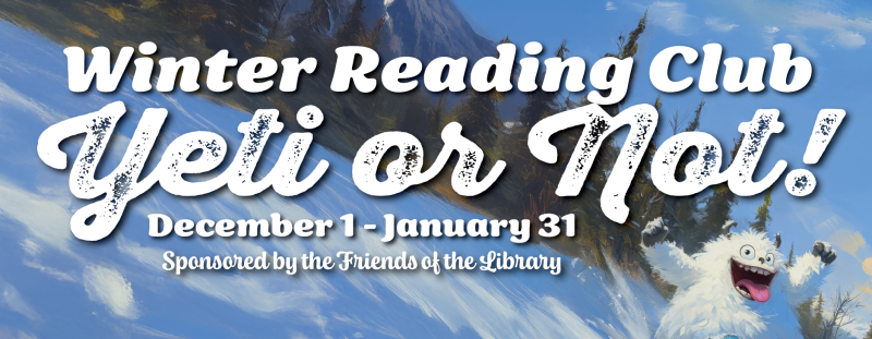 Winter Reading Club 2025 - Yeti or Not! December 1 - January 31; Sponsored by the Friends of the Library